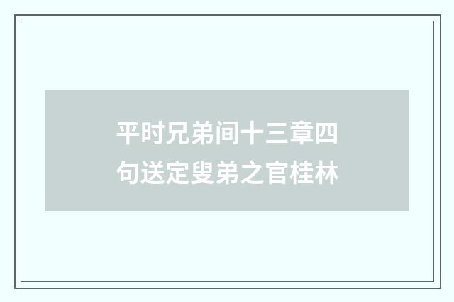 平时兄弟间十三章四句送定叟弟之官桂林