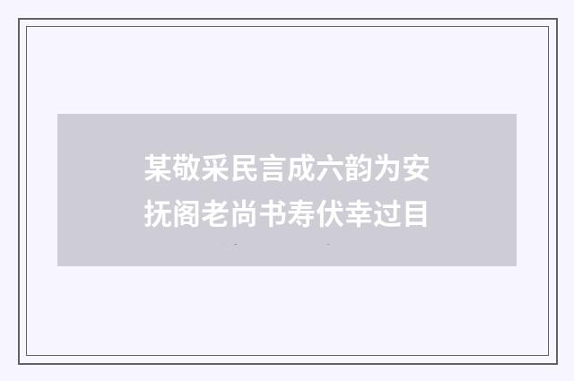 某敬采民言成六韵为安抚阁老尚书寿伏幸过目