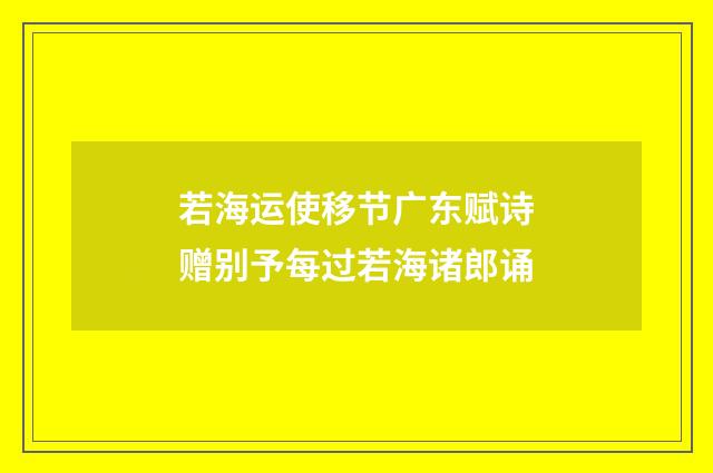 若海运使移节广东赋诗赠别予每过若海诸郎诵