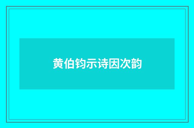 黄伯钧示诗因次韵