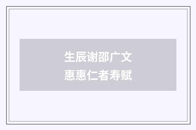 生辰谢邵广文惠惠仁者寿赋