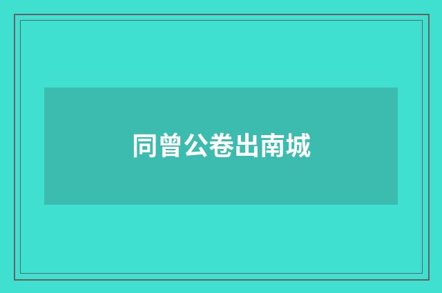 同曾公卷出南城