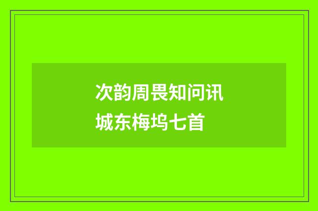 次韵周畏知问讯城东梅坞七首