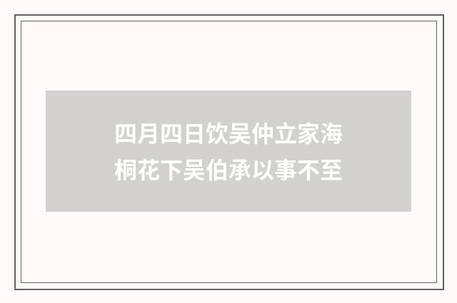 四月四日饮吴仲立家海桐花下吴伯承以事不至