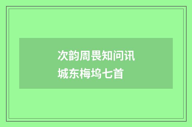 次韵周畏知问讯城东梅坞七首