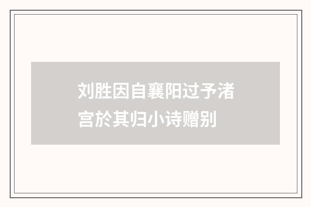 刘胜因自襄阳过予渚宫於其归小诗赠别