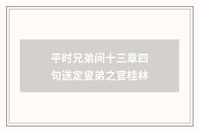 平时兄弟间十三章四句送定叟弟之官桂林