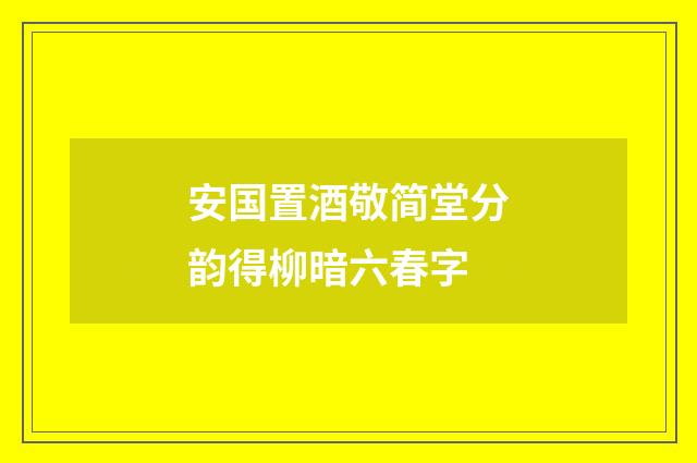 安国置酒敬简堂分韵得柳暗六春字