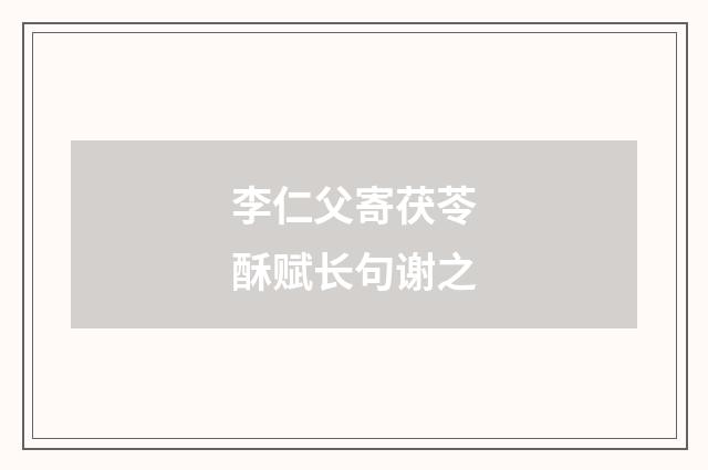 李仁父寄茯苓酥赋长句谢之