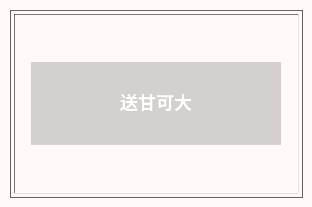 送甘可大