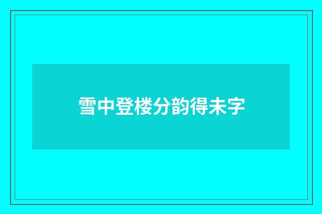 雪中登楼分韵得未字