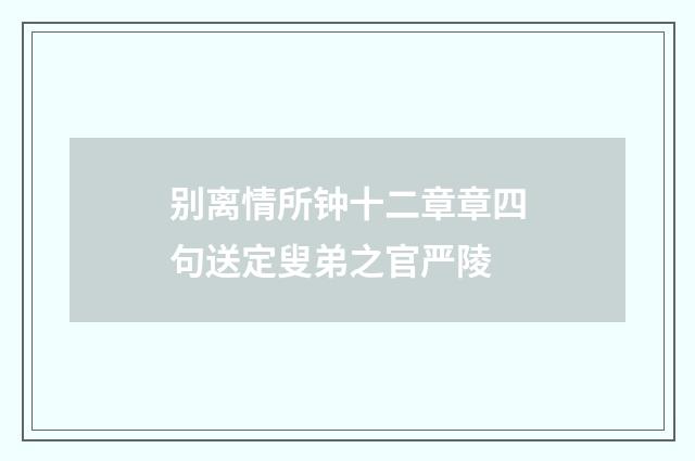 别离情所钟十二章章四句送定叟弟之官严陵