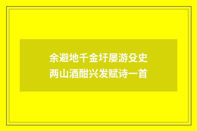 余避地千金圩屡游殳史两山酒酣兴发赋诗一首
