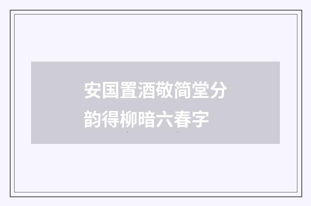 安国置酒敬简堂分韵得柳暗六春字