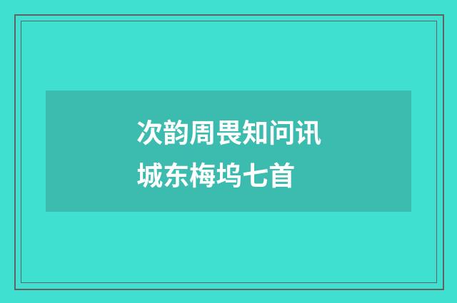 次韵周畏知问讯城东梅坞七首