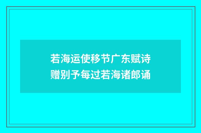 若海运使移节广东赋诗赠别予每过若海诸郎诵