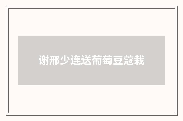 谢邢少连送葡萄豆蔻栽