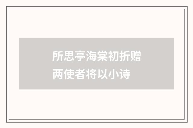 所思亭海棠初折赠两使者将以小诗