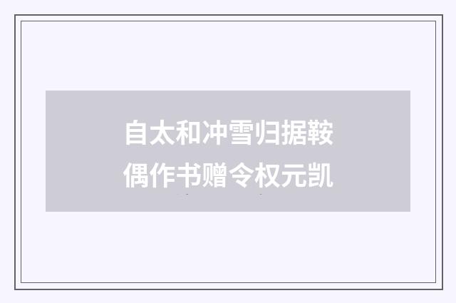 自太和冲雪归据鞍偶作书赠令权元凯