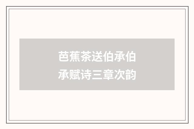 芭蕉茶送伯承伯承赋诗三章次韵