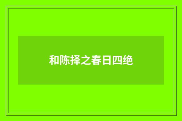 和陈择之春日四绝