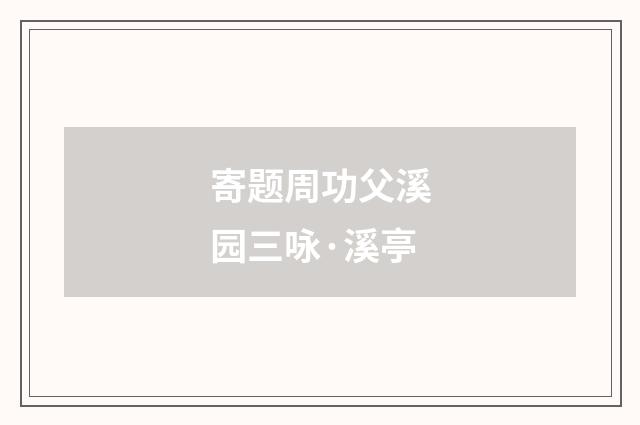 寄题周功父溪园三咏·溪亭