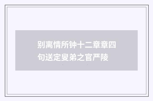 别离情所钟十二章章四句送定叟弟之官严陵