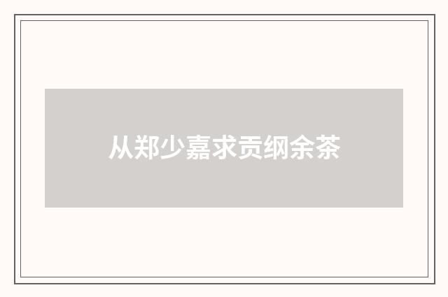 从郑少嘉求贡纲余茶