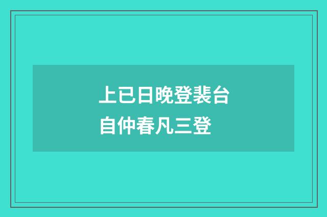 上已日晚登裴台自仲春凡三登