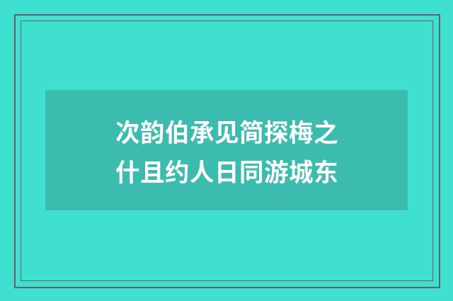 次韵伯承见简探梅之什且约人日同游城东