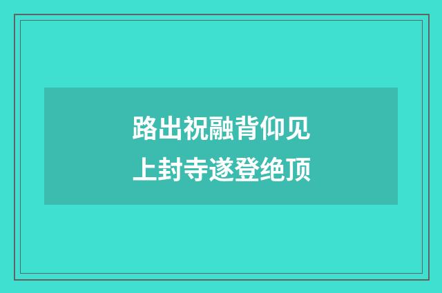 路出祝融背仰见上封寺遂登绝顶