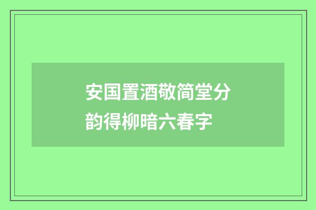 安国置酒敬简堂分韵得柳暗六春字