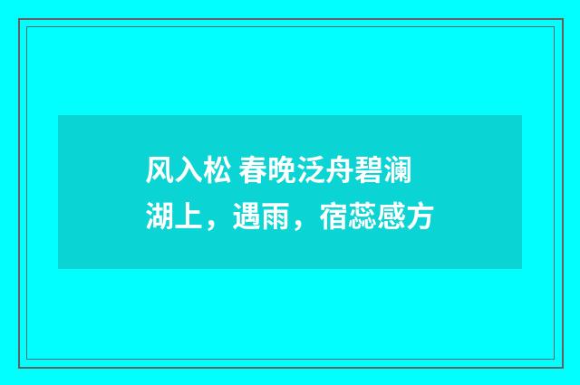 风入松 春晚泛舟碧澜湖上，遇雨，宿蕊感方