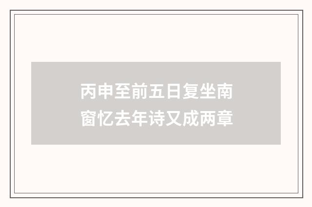 丙申至前五日复坐南窗忆去年诗又成两章