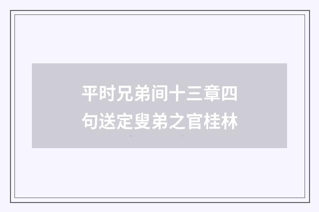 平时兄弟间十三章四句送定叟弟之官桂林