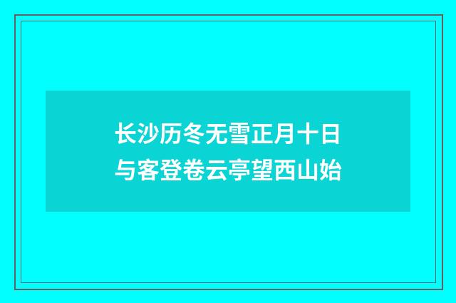 长沙历冬无雪正月十日与客登卷云亭望西山始