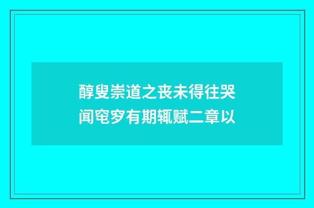 醇叟崇道之丧未得往哭闻窀穸有期辄赋二章以