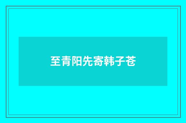 至青阳先寄韩子苍