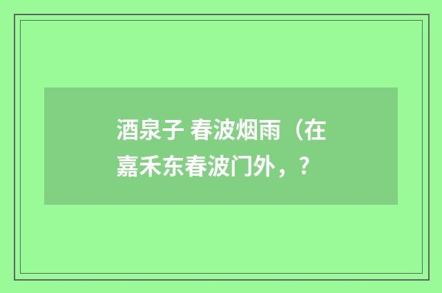 酒泉子 春波烟雨（在嘉禾东春波门外，?