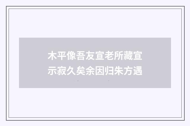 木平像吾友宣老所藏宣示寂久矣余因归朱方遇