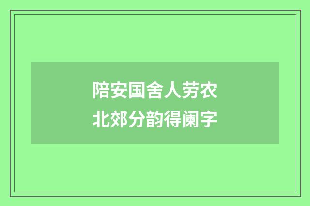 陪安国舍人劳农北郊分韵得阑字