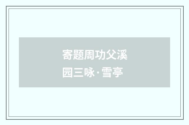 寄题周功父溪园三咏·雪亭