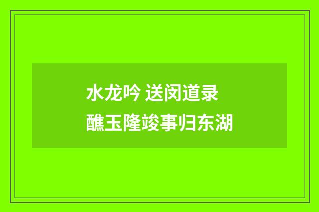 水龙吟 送闵道录醮玉隆竣事归东湖