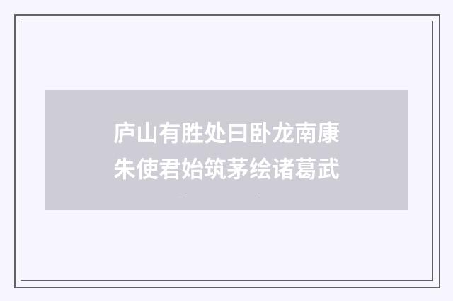 庐山有胜处曰卧龙南康朱使君始筑茅绘诸葛武