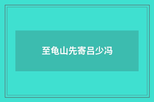 至龟山先寄吕少冯