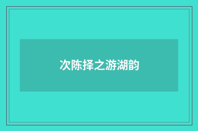 次陈择之游湖韵