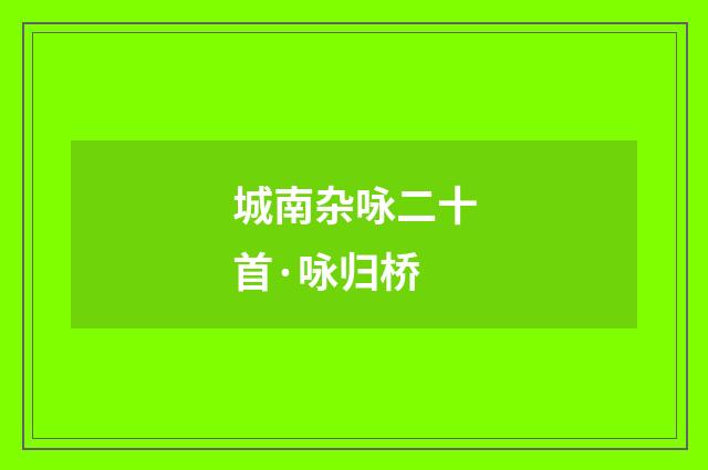 城南杂咏二十首·咏归桥
