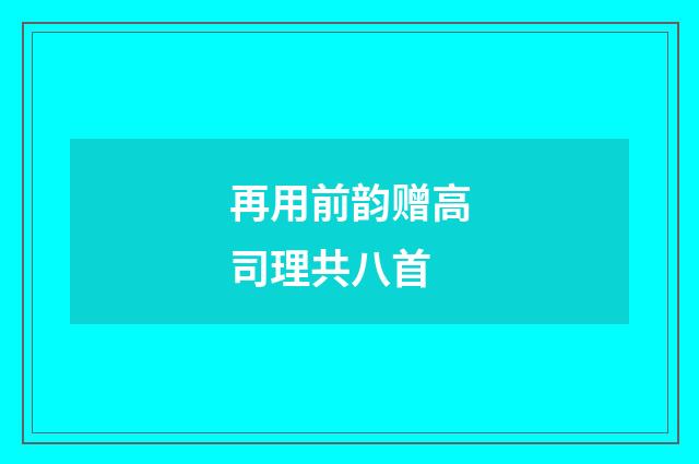 再用前韵赠高司理共八首