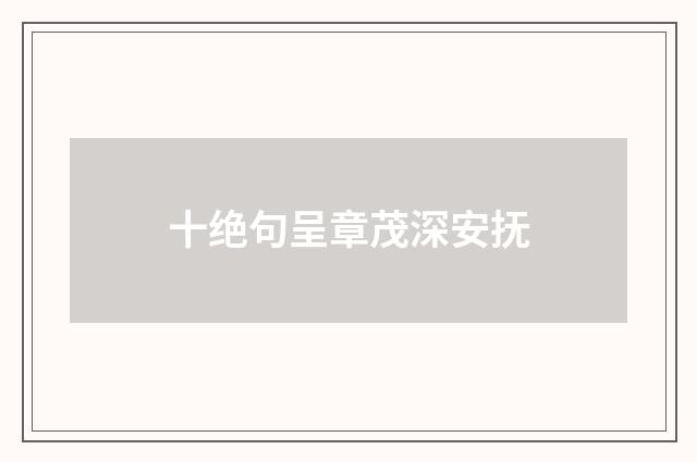 十绝句呈章茂深安抚