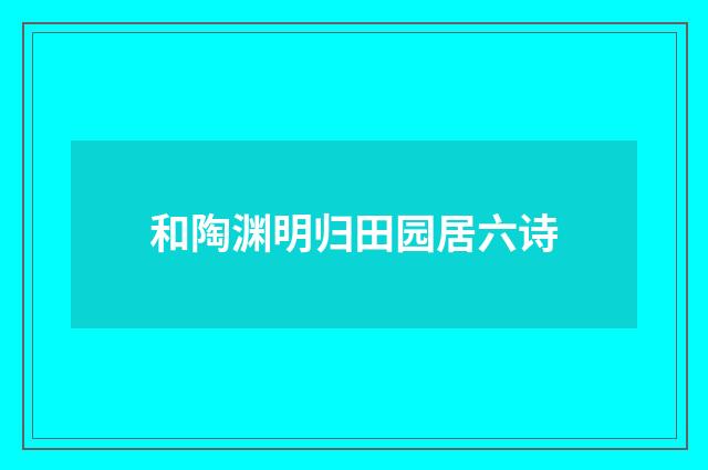 和陶渊明归田园居六诗